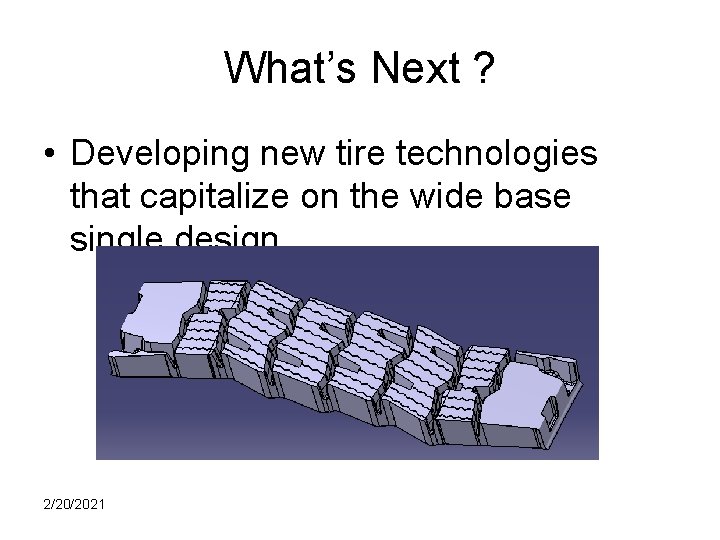 What’s Next ? • Developing new tire technologies that capitalize on the wide base