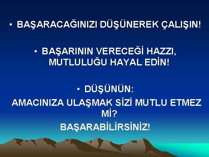  • BAŞARACAĞINIZI DÜŞÜNEREK ÇALIŞIN! • BAŞARININ VERECEĞİ HAZZI, MUTLULUĞU HAYAL EDİN! • DÜŞÜNÜN: