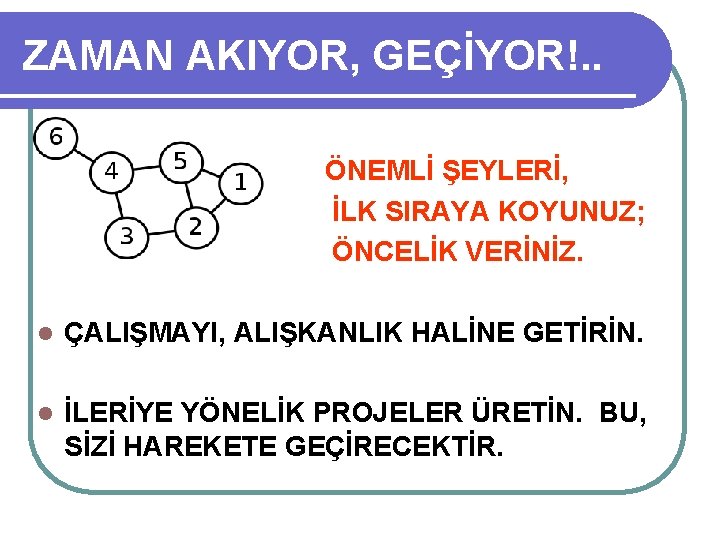 ZAMAN AKIYOR, GEÇİYOR!. . ÖNEMLİ ŞEYLERİ, İLK SIRAYA KOYUNUZ; ÖNCELİK VERİNİZ. l ÇALIŞMAYI, ALIŞKANLIK