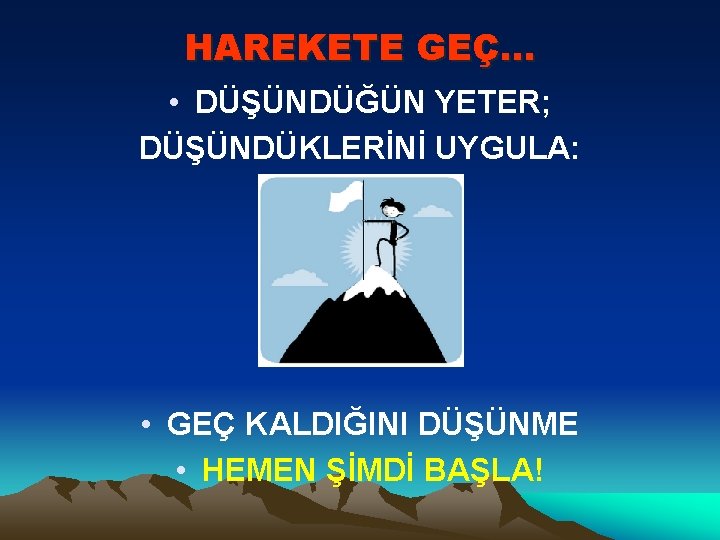 HAREKETE GEÇ… • DÜŞÜNDÜĞÜN YETER; DÜŞÜNDÜKLERİNİ UYGULA: • GEÇ KALDIĞINI DÜŞÜNME • HEMEN ŞİMDİ