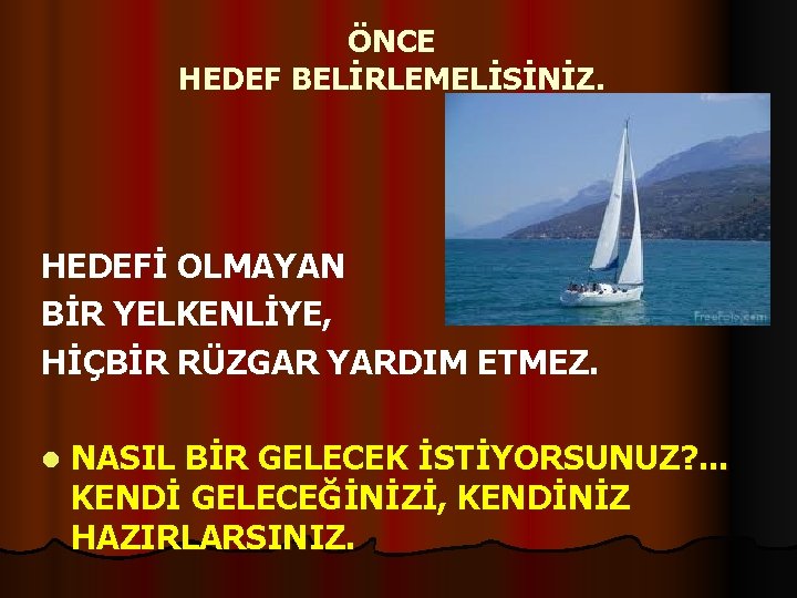 ÖNCE HEDEF BELİRLEMELİSİNİZ. HEDEFİ OLMAYAN BİR YELKENLİYE, HİÇBİR RÜZGAR YARDIM ETMEZ. l NASIL BİR