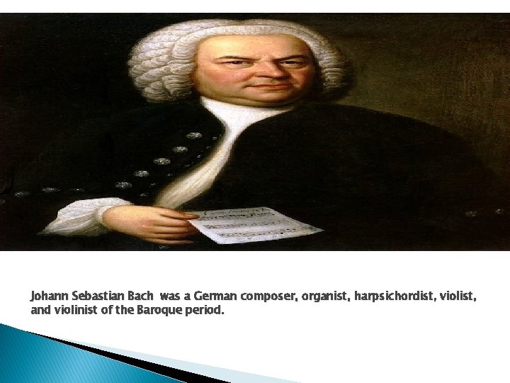 Johann Sebastian Bach was a German composer, organist, harpsichordist, violist, and violinist of the
