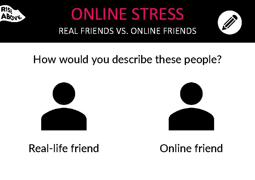 ONLINE STRESS REAL FRIENDS VS. ONLINE FRIENDS How would you describe these people? Real-life