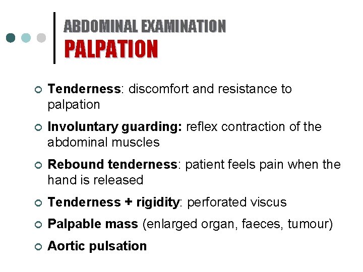 ABDOMINAL EXAMINATION PALPATION ¢ Tenderness: discomfort and resistance to palpation ¢ Involuntary guarding: reflex