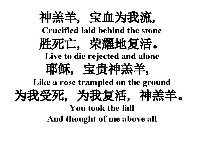 神羔羊, 宝血为我流, Crucified laid behind the stone 胜死亡, 荣耀地复活。 Live to die rejected and