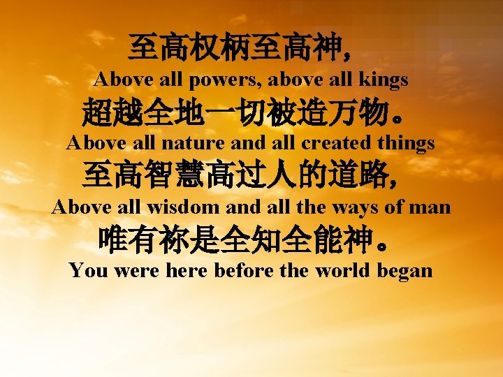 至高权柄至高神, Above all powers, above all kings 超越全地一切被造万物。 Above all nature and all created