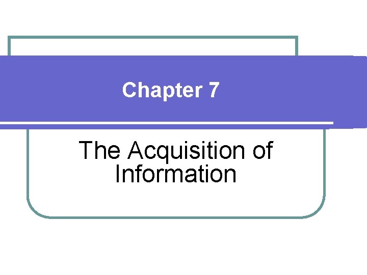 Chapter 7 The Acquisition of Information 