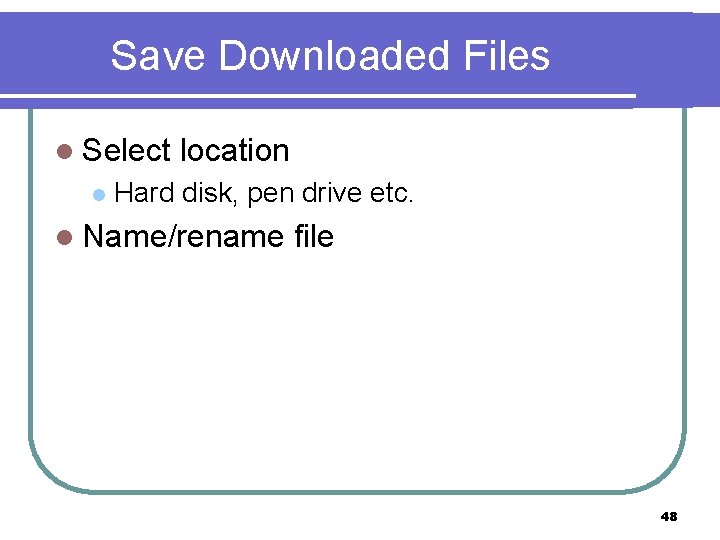 Save Downloaded Files l Select l location Hard disk, pen drive etc. l Name/rename