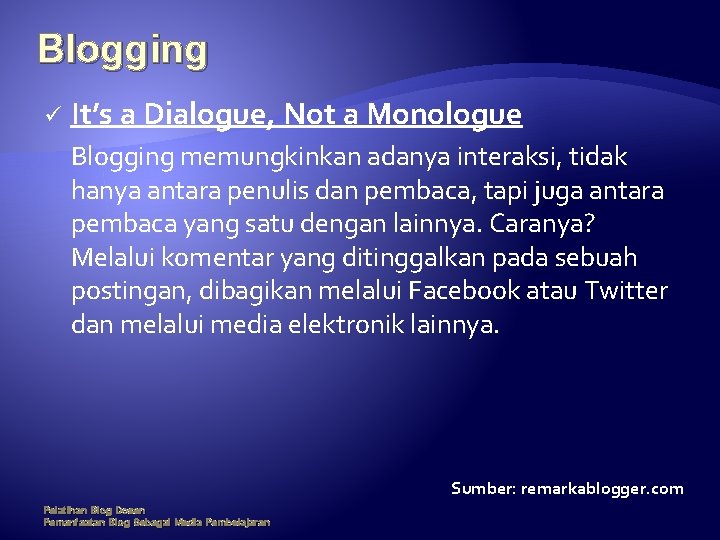 Blogging ü It’s a Dialogue, Not a Monologue Blogging memungkinkan adanya interaksi, tidak hanya
