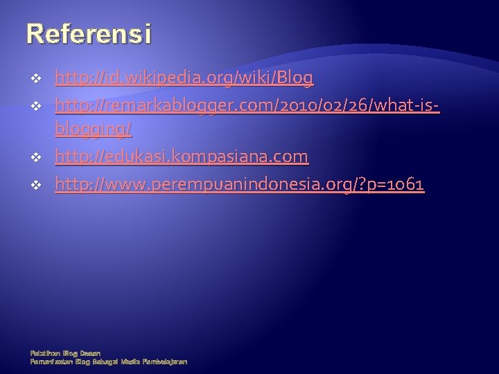 Referensi v v http: //id. wikipedia. org/wiki/Blog http: //remarkablogger. com/2010/02/26/what-isblogging/ http: //edukasi. kompasiana. com