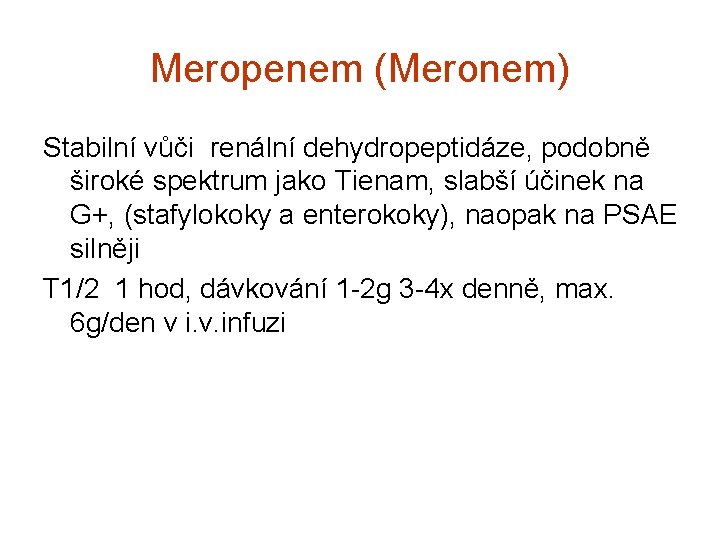 Meropenem (Meronem) Stabilní vůči renální dehydropeptidáze, podobně široké spektrum jako Tienam, slabší účinek na