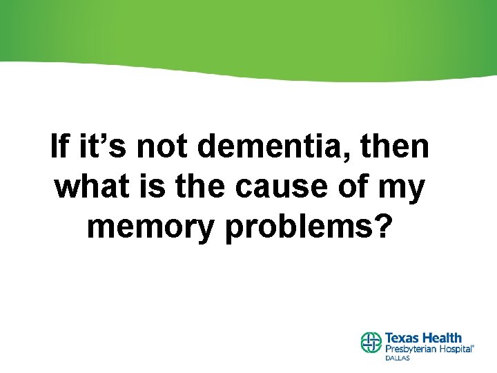 If it’s not dementia, then what is the cause of my memory problems? 