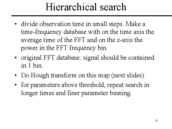 Hierarchical search • divide observation time in small steps. Make a time-frequency database with