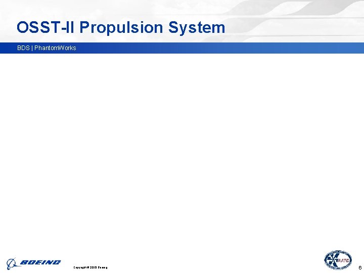 OSST-II Propulsion System BDS | Phantom. Works Copyright © 2015 Boeing. . 6 