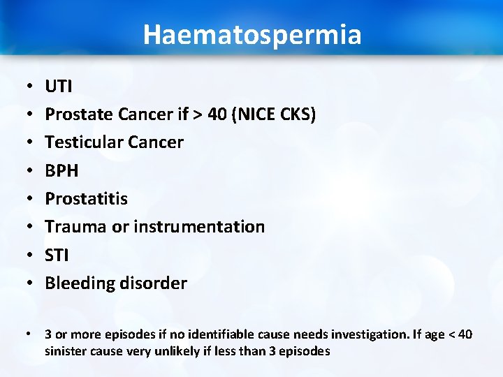 Haematospermia • • UTI Prostate Cancer if > 40 (NICE CKS) Testicular Cancer BPH