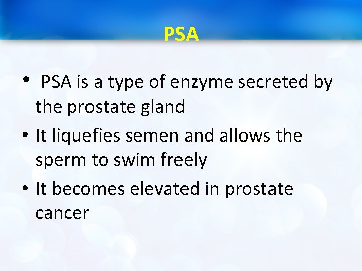 PSA • PSA is a type of enzyme secreted by the prostate gland •