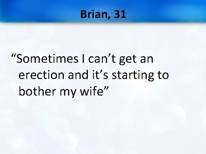 Brian, 31 “Sometimes I can’t get an erection and it’s starting to bother my