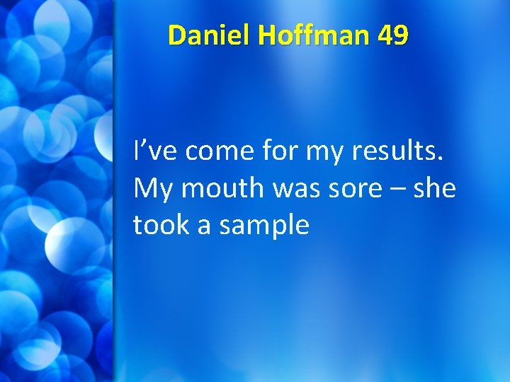 Daniel Hoffman 49 I’ve come for my results. My mouth was sore – she