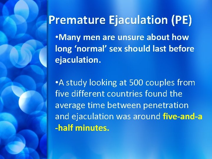 Premature Ejaculation (PE) • Many men are unsure about how long ‘normal’ sex should