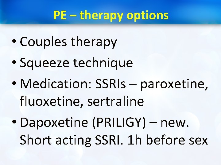 PE – therapy options • Couples therapy • Squeeze technique • Medication: SSRIs –