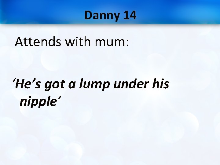 Danny 14 Attends with mum: ‘He’s got a lump under his nipple’ 