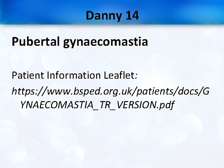 Danny 14 Pubertal gynaecomastia Patient Information Leaflet: https: //www. bsped. org. uk/patients/docs/G YNAECOMASTIA_TR_VERSION. pdf