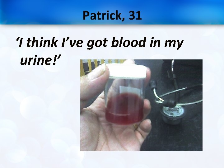 Patrick, 31 ‘I think I’ve got blood in my urine!’ 