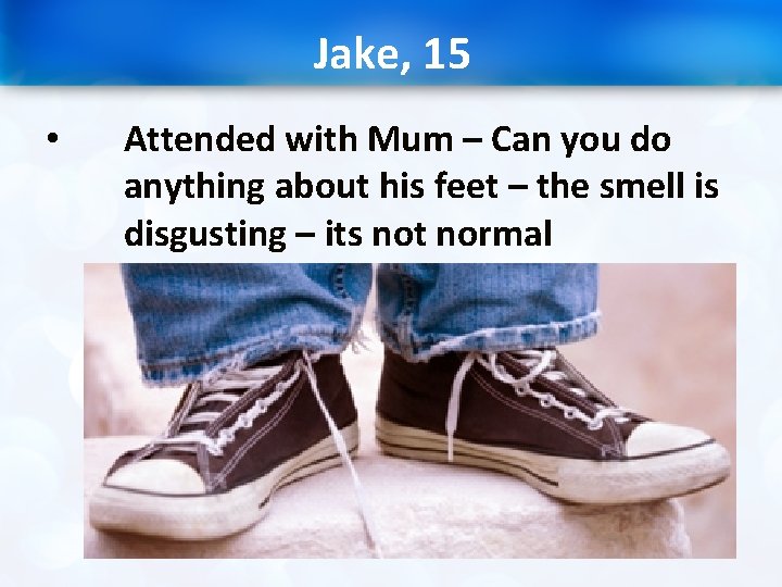 Jake, 15 • Attended with Mum – Can you do anything about his feet
