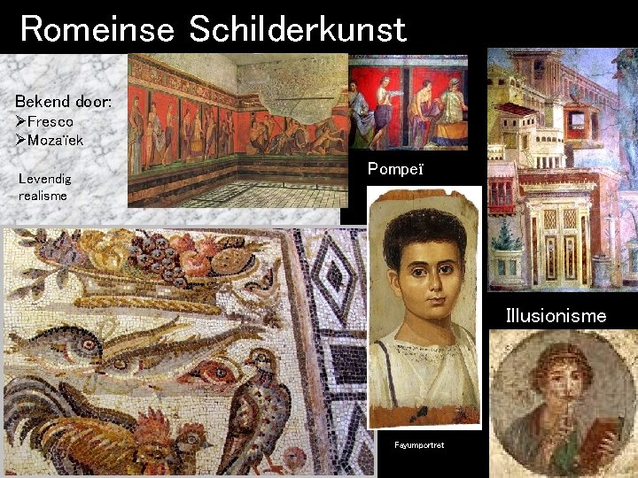 Romeinse Schilderkunst Bekend door: ØFresco ØMozaïek Levendig realisme Pompeï Illusionisme Fayumportret 