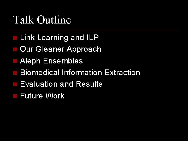 Talk Outline Link Learning and ILP n Our Gleaner Approach n Aleph Ensembles n