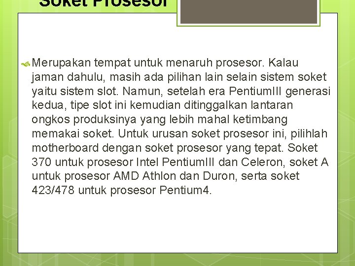 Soket Prosesor Merupakan tempat untuk menaruh prosesor. Kalau jaman dahulu, masih ada pilihan lain