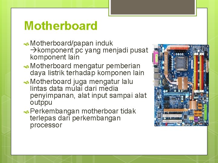 Motherboard Motherboard/papan induk komponent pc yang menjadi pusat komponent lain Motherboard mengatur pemberian daya