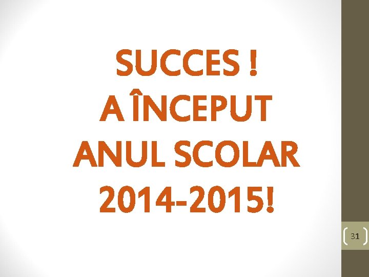 SUCCES ! A ÎNCEPUT ANUL SCOLAR 2014 -2015! 31 