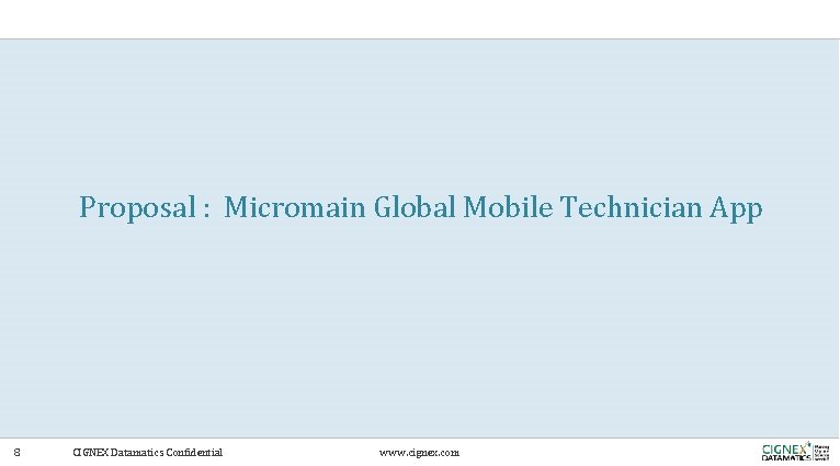 Proposal : Micromain Global Mobile Technician App 8 CIGNEX Datamatics Confidential www. cignex. com