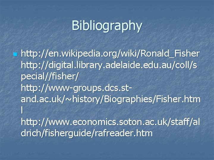 Bibliography n http: //en. wikipedia. org/wiki/Ronald_Fisher http: //digital. library. adelaide. edu. au/coll/s pecial//fisher/ http: