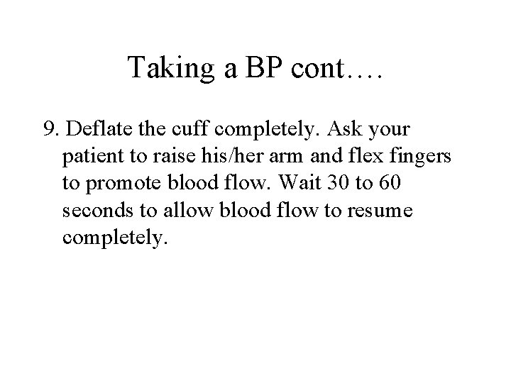 Taking a BP cont…. 9. Deflate the cuff completely. Ask your patient to raise