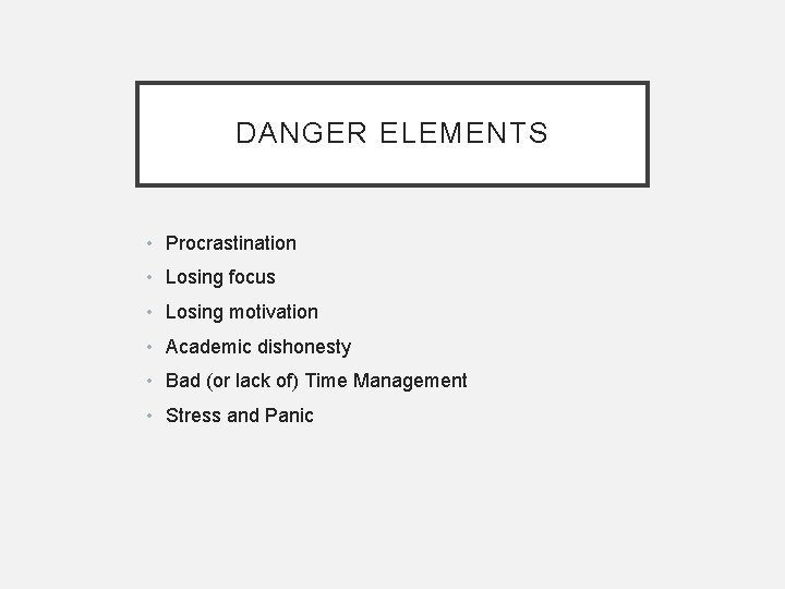 DANGER ELEMENTS • Procrastination • Losing focus • Losing motivation • Academic dishonesty •