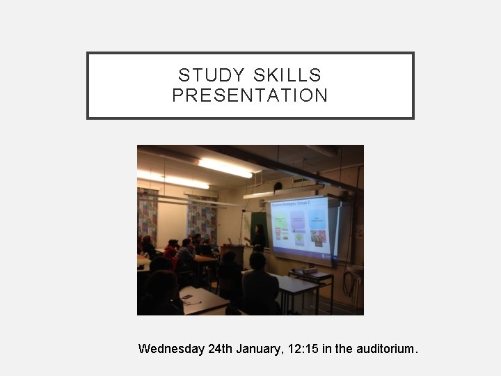 STUDY SKILLS PRESENTATION Wednesday 24 th January, 12: 15 in the auditorium. 