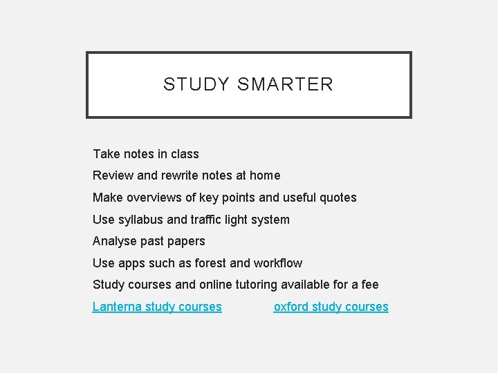 STUDY SMARTER Take notes in class Review and rewrite notes at home Make overviews