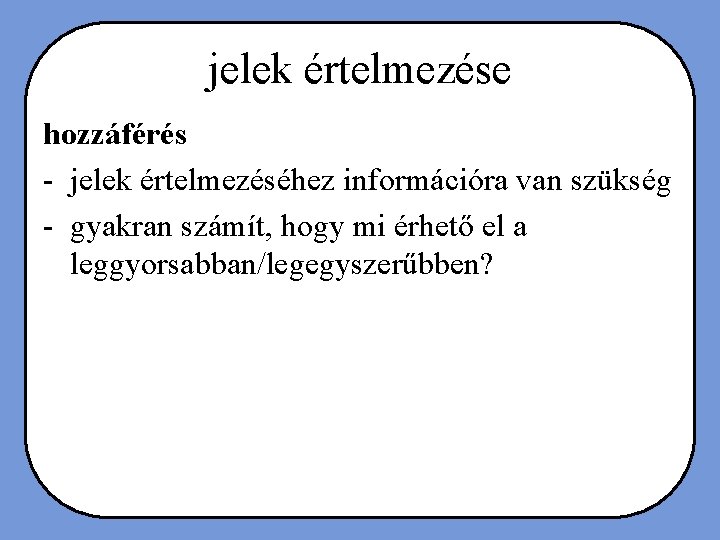 jelek értelmezése hozzáférés - jelek értelmezéséhez információra van szükség - gyakran számít, hogy mi