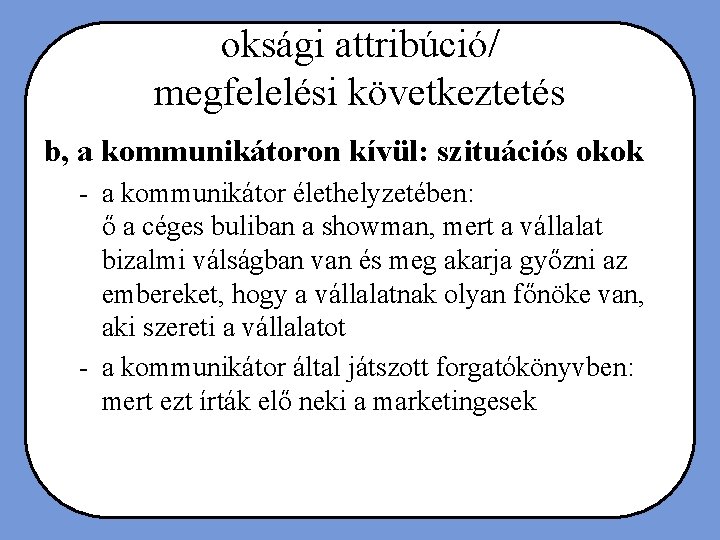 oksági attribúció/ megfelelési következtetés b, a kommunikátoron kívül: szituációs okok - a kommunikátor élethelyzetében: