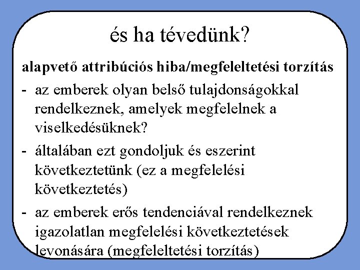 és ha tévedünk? alapvető attribúciós hiba/megfeleltetési torzítás - az emberek olyan belső tulajdonságokkal rendelkeznek,