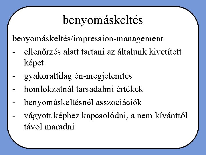 benyomáskeltés/impression-management - ellenőrzés alatt tartani az általunk kivetített képet - gyakoraltilag én-megjelenítés - homlokzatnál