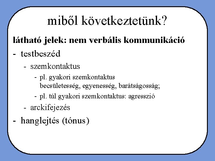 miből következtetünk? látható jelek: nem verbális kommunikáció - testbeszéd - szemkontaktus - pl. gyakori