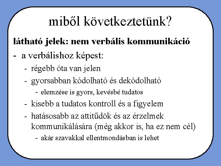 miből következtetünk? látható jelek: nem verbális kommunikáció - a verbálishoz képest: - régebb óta