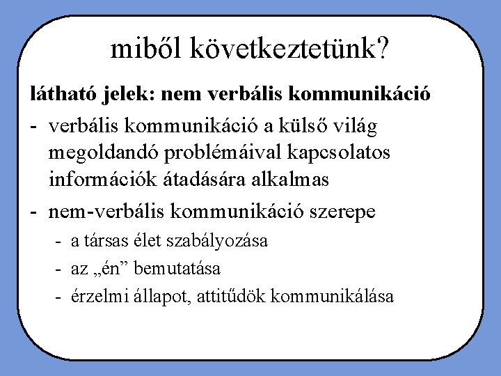 miből következtetünk? látható jelek: nem verbális kommunikáció - verbális kommunikáció a külső világ megoldandó