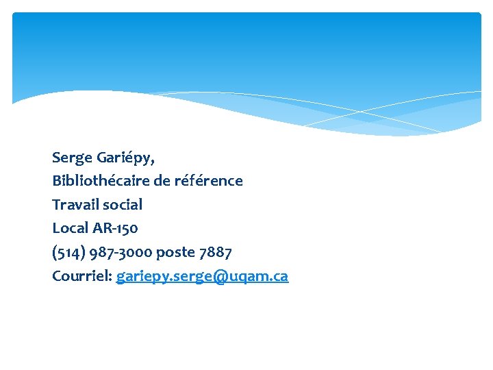 Serge Gariépy, Bibliothécaire de référence Travail social Local AR-150 (514) 987 -3000 poste 7887