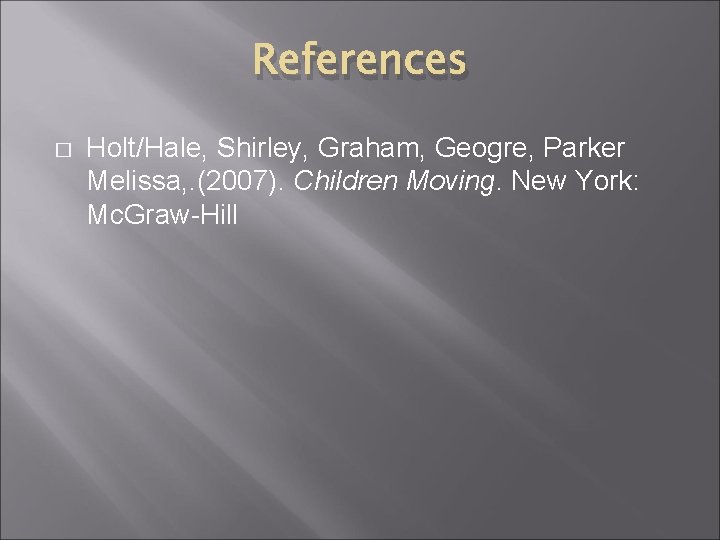 References � Holt/Hale, Shirley, Graham, Geogre, Parker Melissa, . (2007). Children Moving. New York: