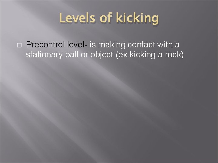 Levels of kicking � Precontrol level- is making contact with a stationary ball or