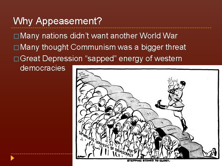 Why Appeasement? � Many nations didn’t want another World War � Many thought Communism
